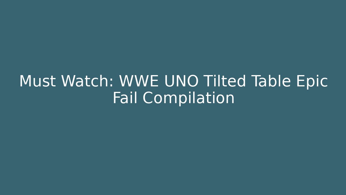 Must Watch: WWE UNO Tilted Table Epic Fail Compilation - Felix Cat Insurance