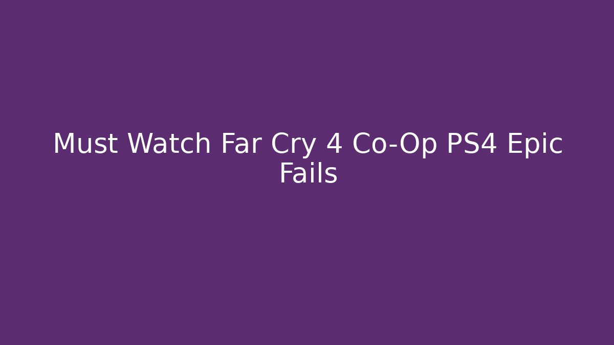 Must Watch Far Cry 4 Co-Op PS4 Epic Fails