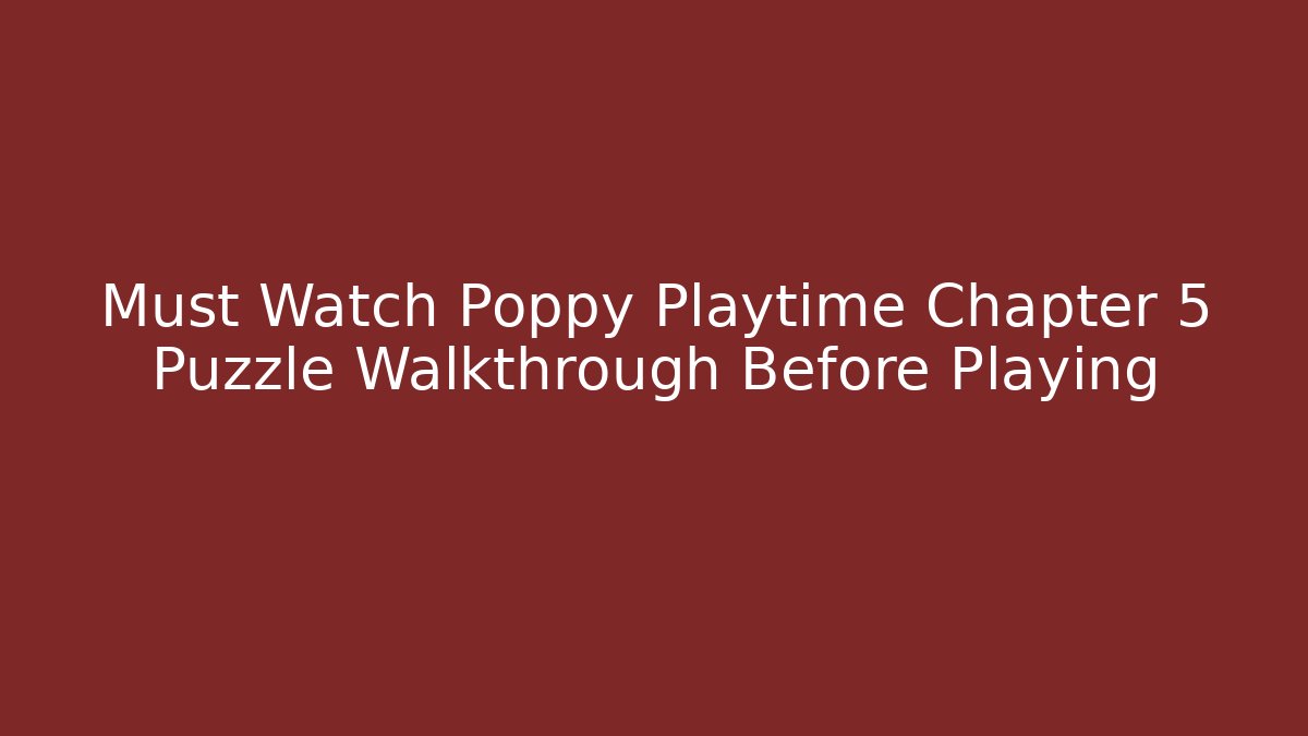 Must Watch Poppy Playtime Chapter 5 Puzzle Walkthrough Before Playing