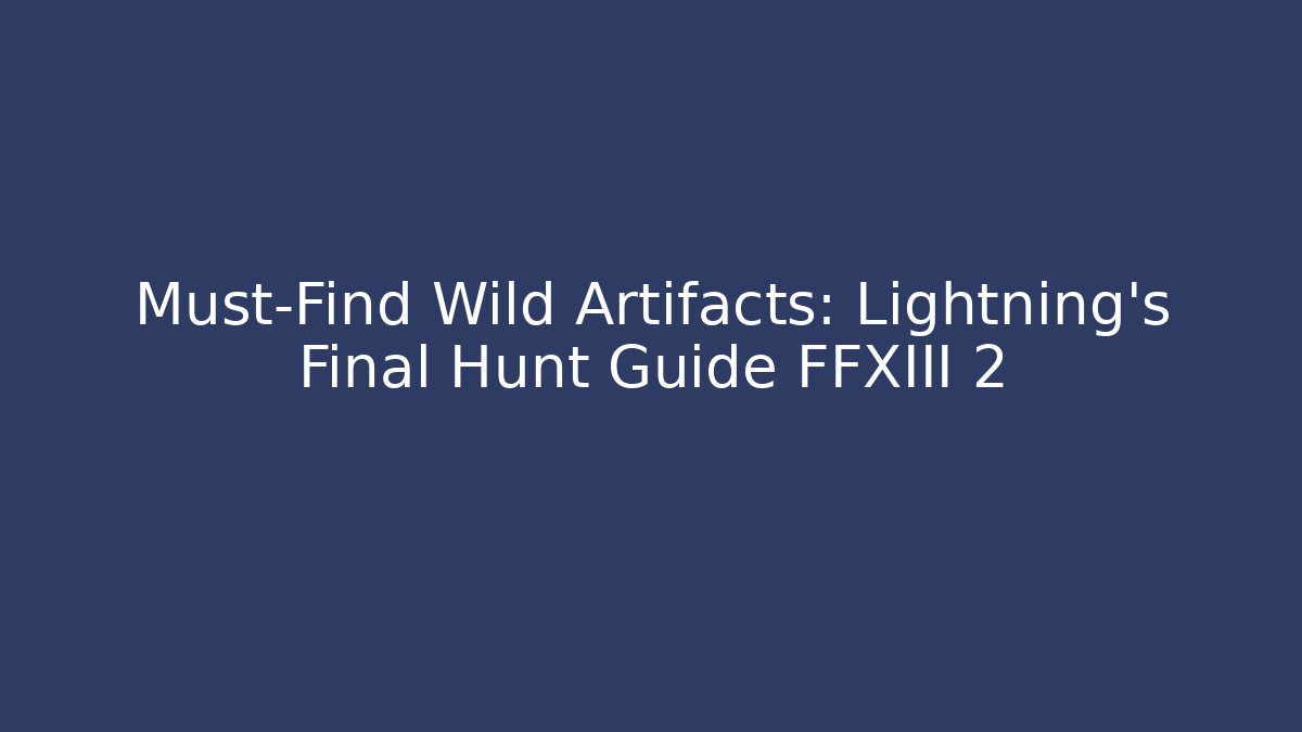 Must-Find Wild Artifacts: Lightning's Final Hunt Guide FFXIII 2