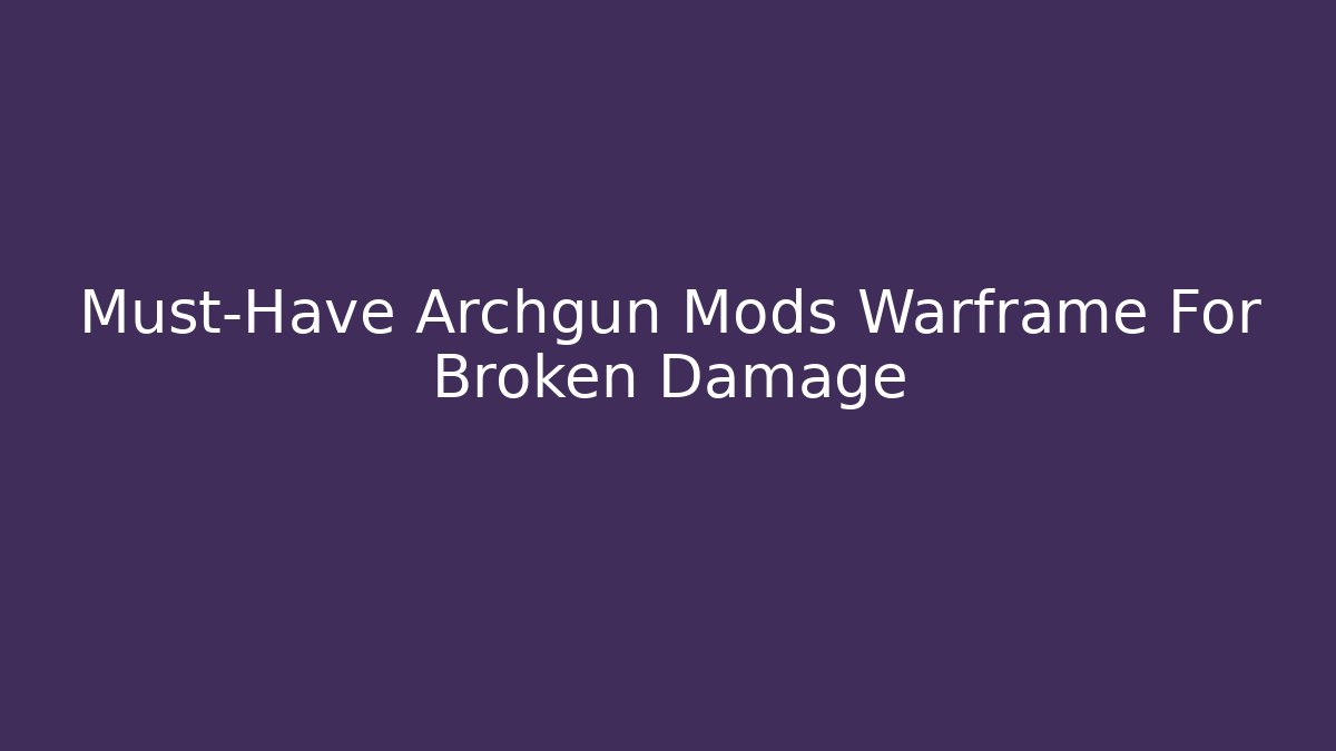 Must-Have Archgun Mods Warframe For Broken Damage