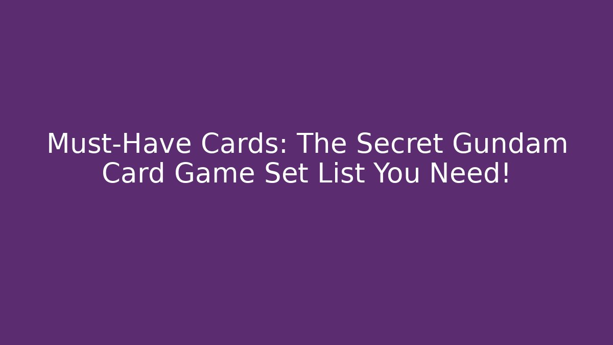 Must-Have Cards: The Secret Gundam Card Game Set List You Need!