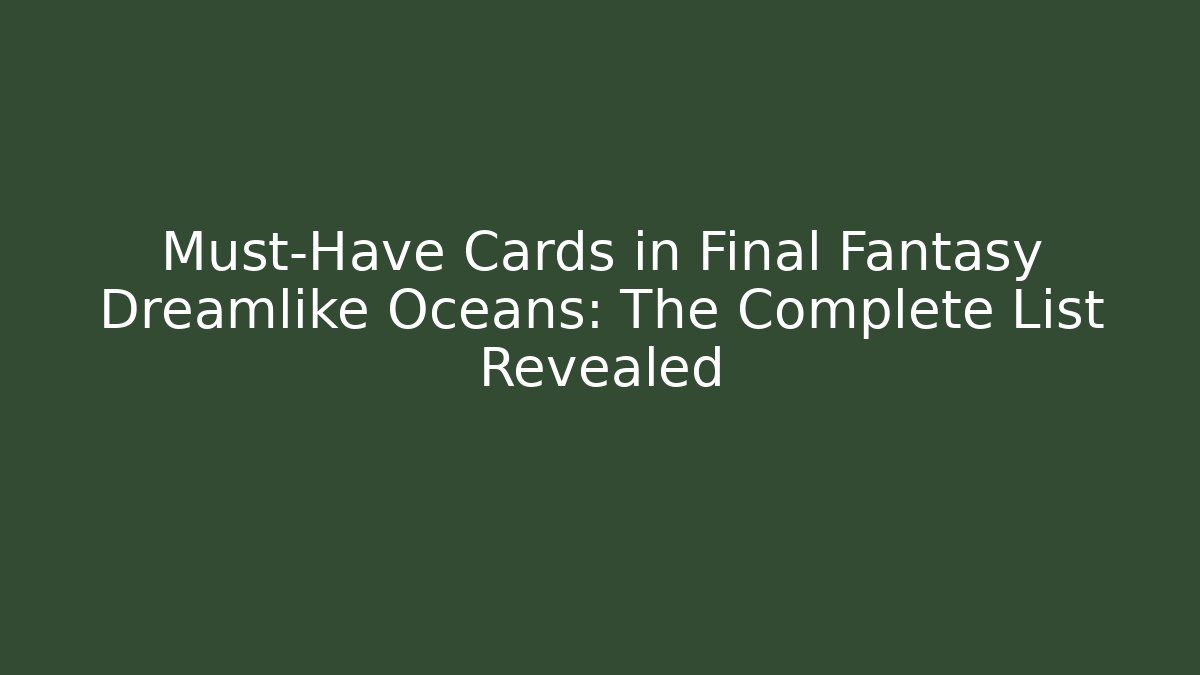 Must-Have Cards in Final Fantasy Dreamlike Oceans: The Complete List Revealed
