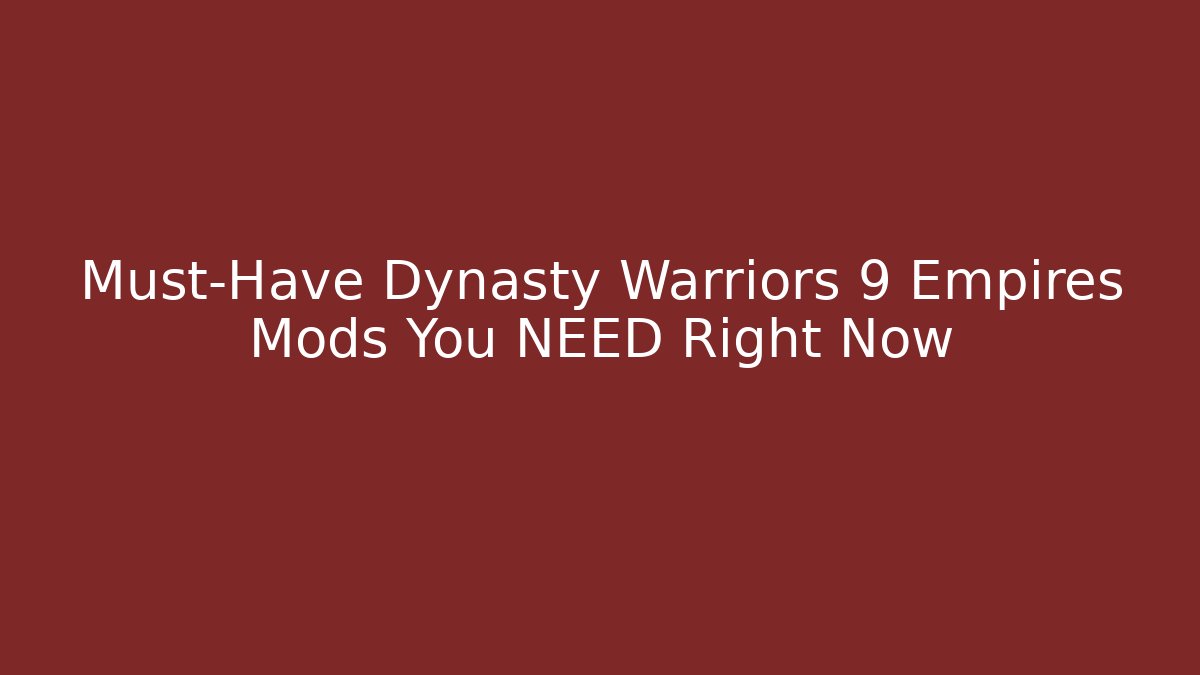 Must-Have Dynasty Warriors 9 Empires Mods You NEED Right Now