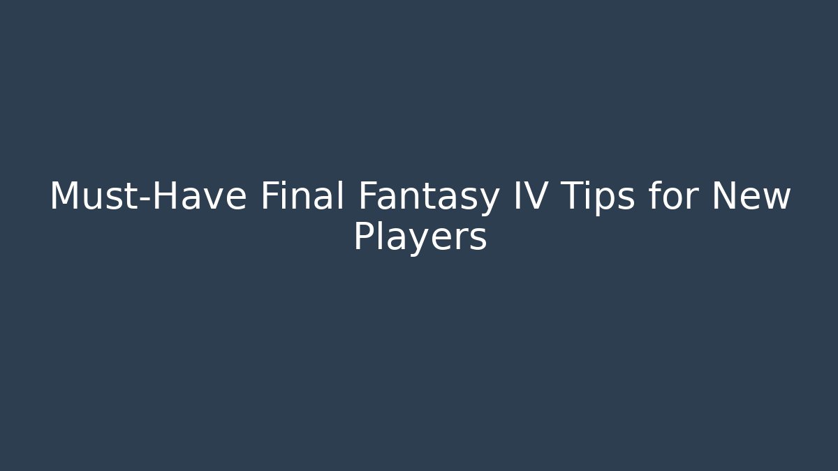 Must-Have Final Fantasy IV Tips for New Players
