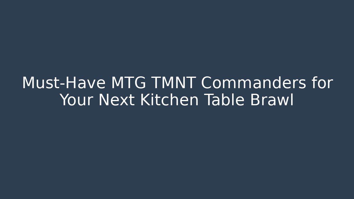 Must-Have MTG TMNT Commanders for Your Next Kitchen Table Brawl - Felix Cat Insurance