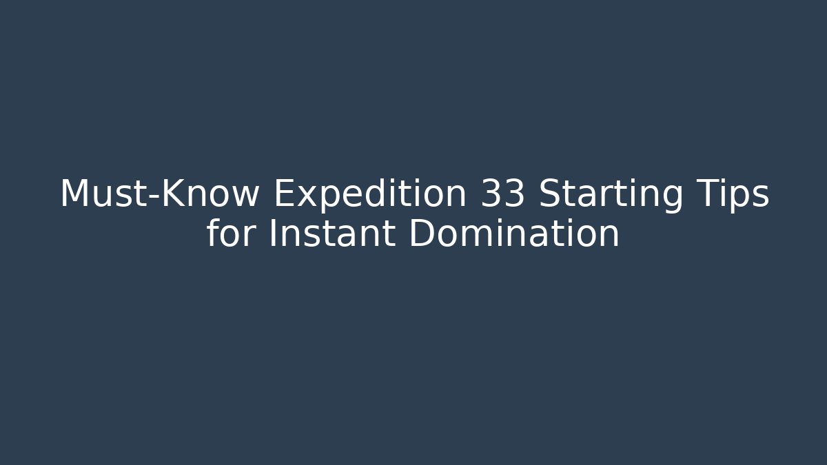 Must-Know Expedition 33 Starting Tips for Instant Domination