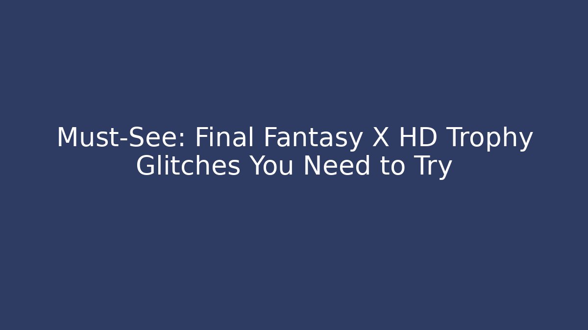 Must-See: Final Fantasy X HD Trophy Glitches You Need to Try