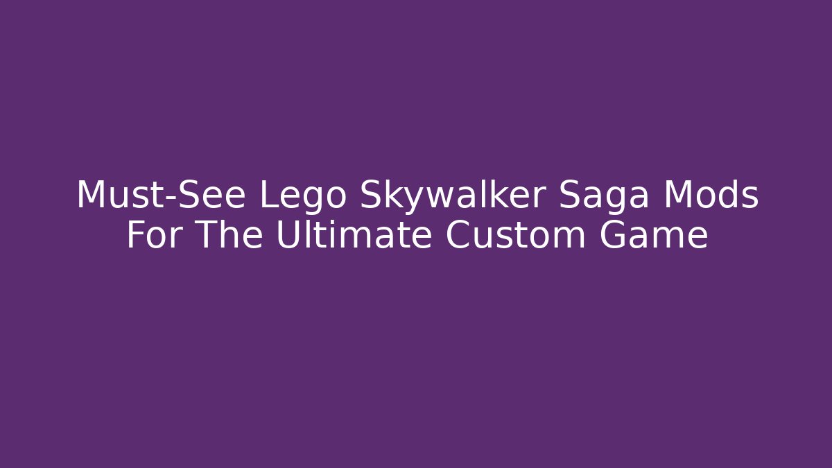 Must-See Lego Skywalker Saga Mods For The Ultimate Custom Game
