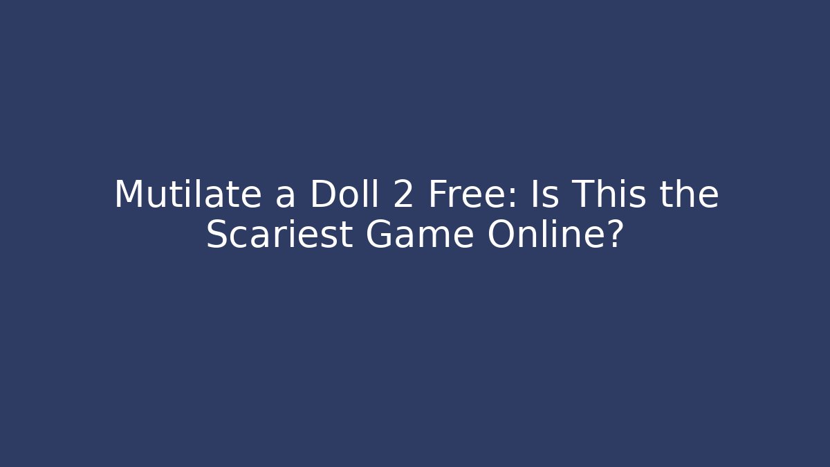 Mutilate a Doll 2 Free: Is This the Scariest Game Online?