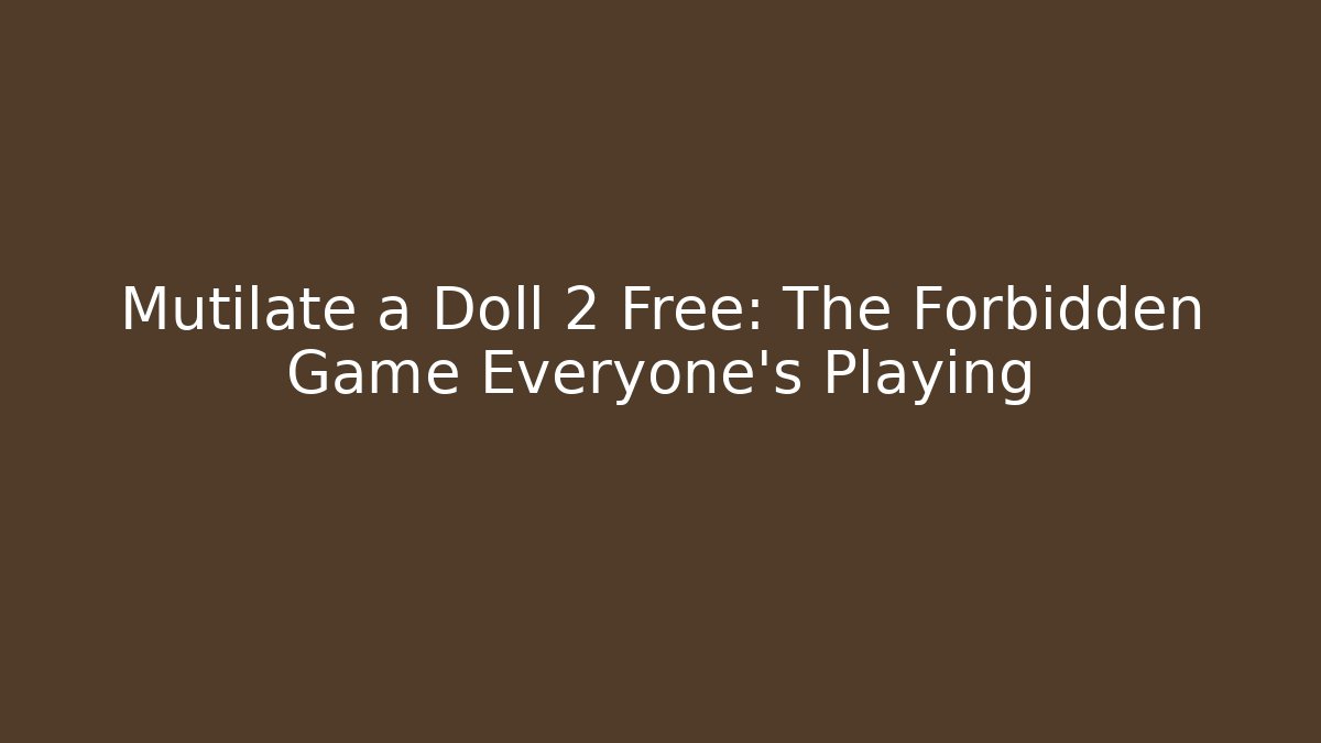 Mutilate a Doll 2 Free: The Forbidden Game Everyone's Playing