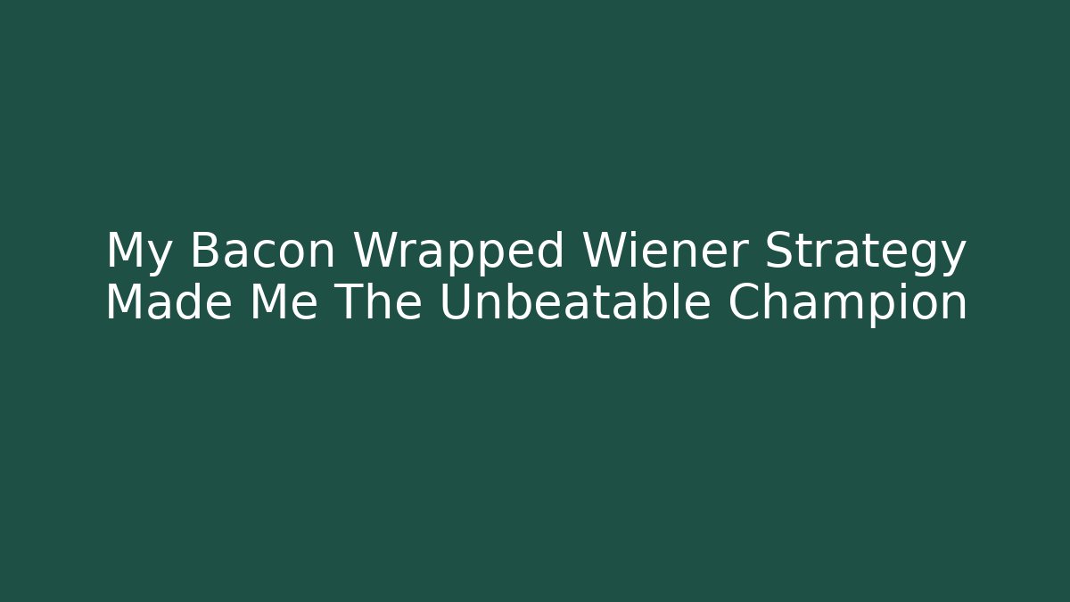 My Bacon Wrapped Wiener Strategy Made Me The Unbeatable Champion