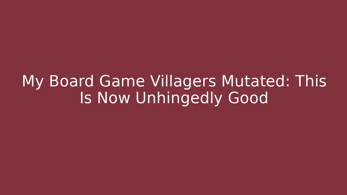 My Board Game Villagers Mutated: This Is Now Unhingedly Good