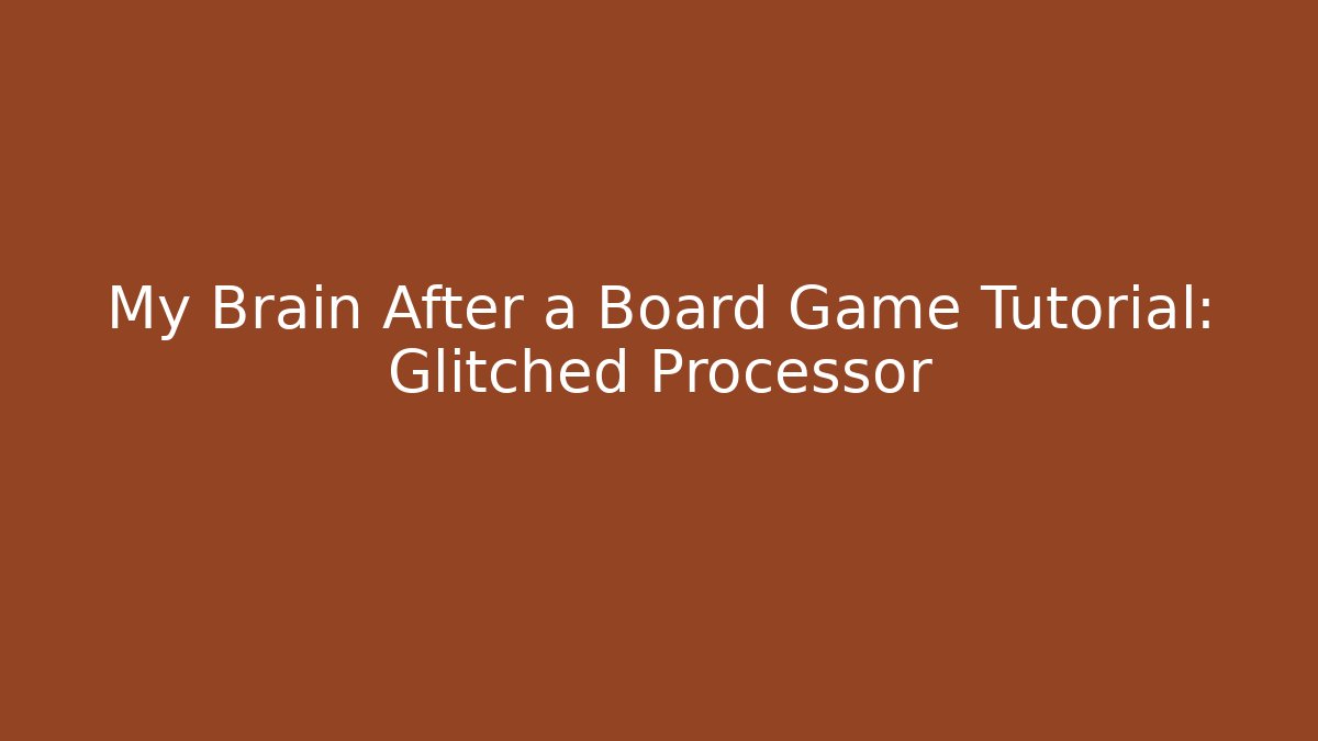 My Brain After a Board Game Tutorial: Glitched Processor