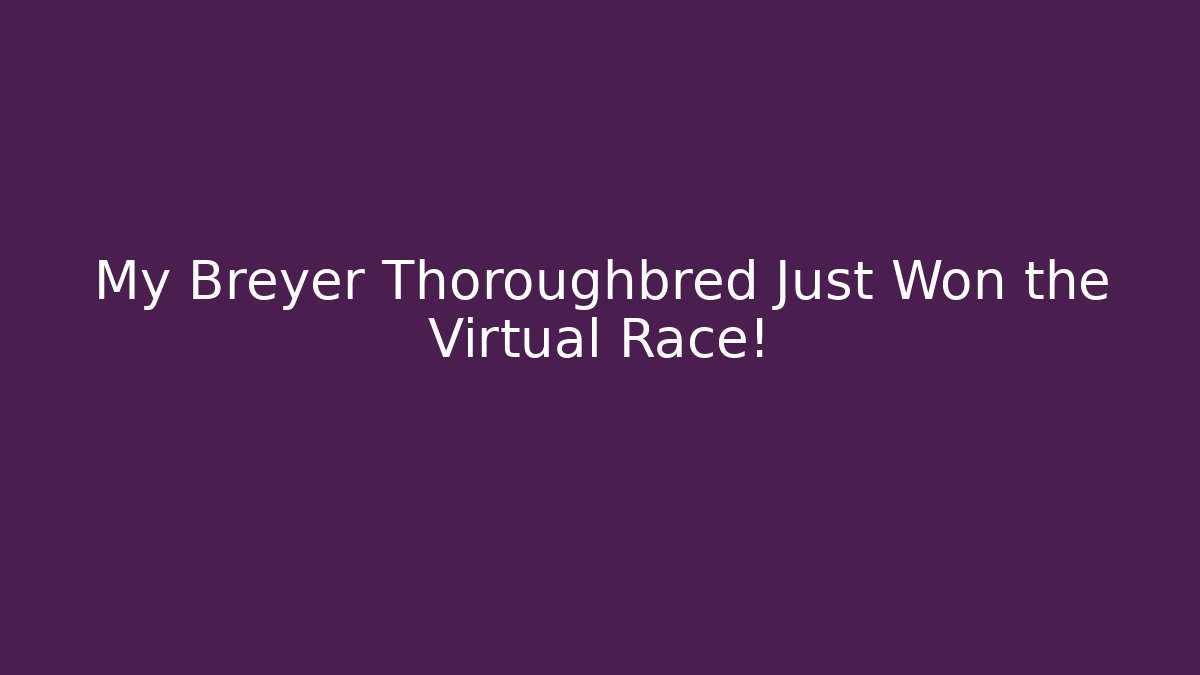 My Breyer Thoroughbred Just Won the Virtual Race!