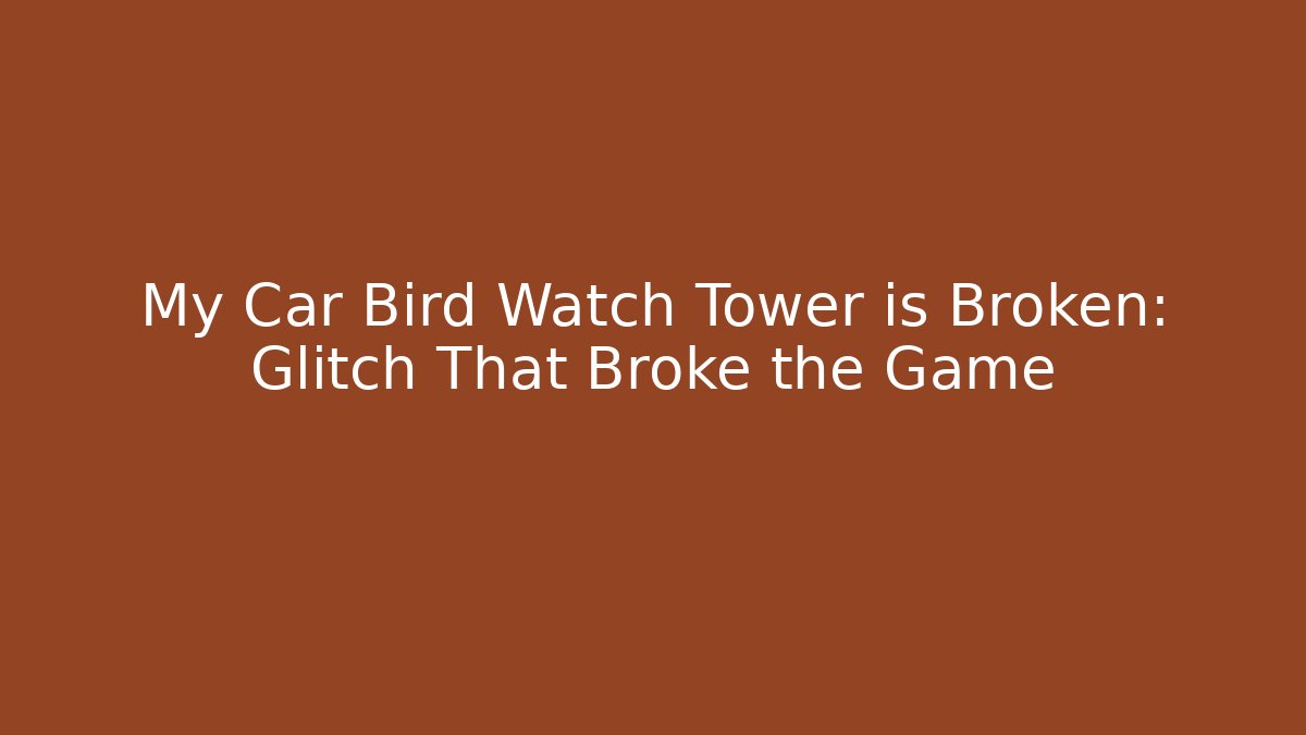 My Car Bird Watch Tower is Broken: Glitch That Broke the Game