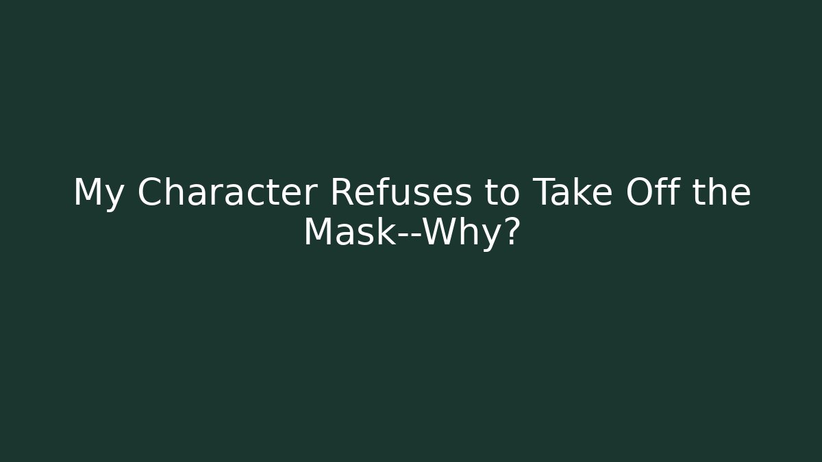 My Character Refuses to Take Off the Mask—Why?