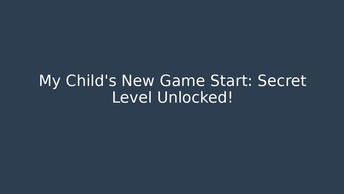 My Child's New Game Start: Secret Level Unlocked!