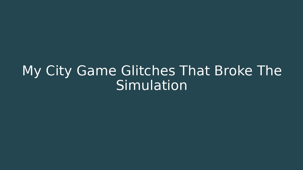 My City Game Glitches That Broke The Simulation