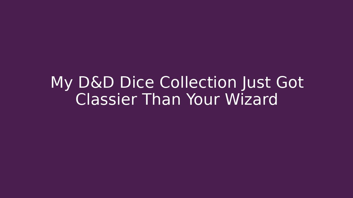 My D&D Dice Collection Just Got Classier Than Your Wizard