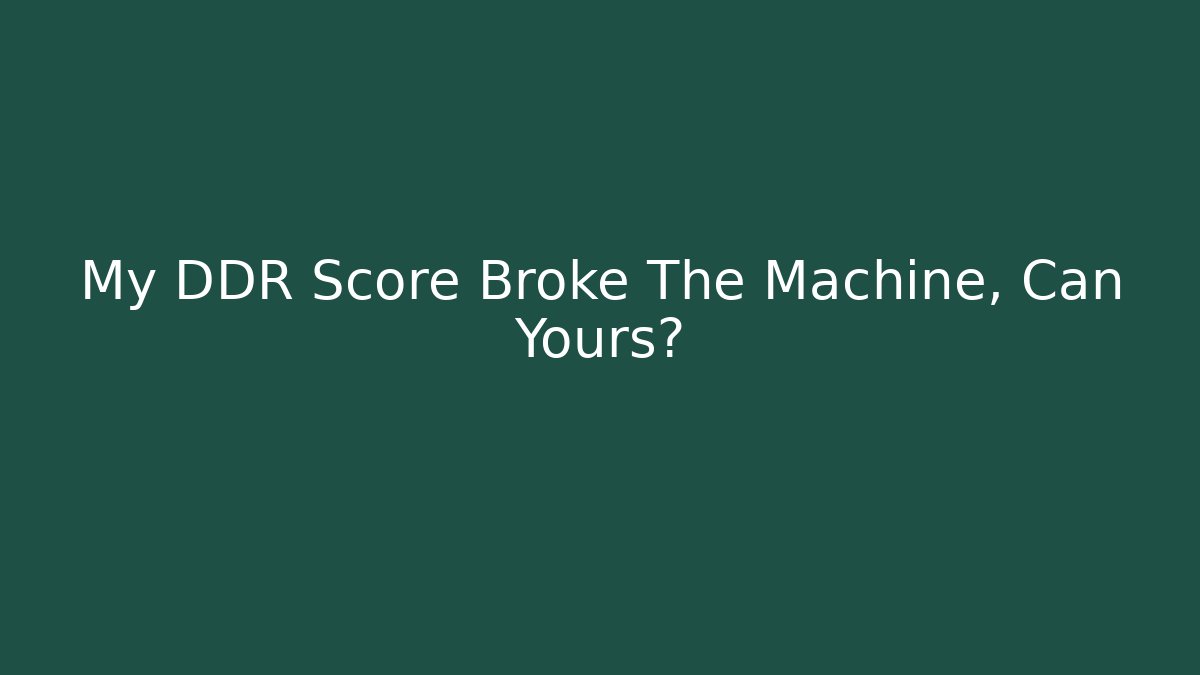My DDR Score Broke The Machine, Can Yours?