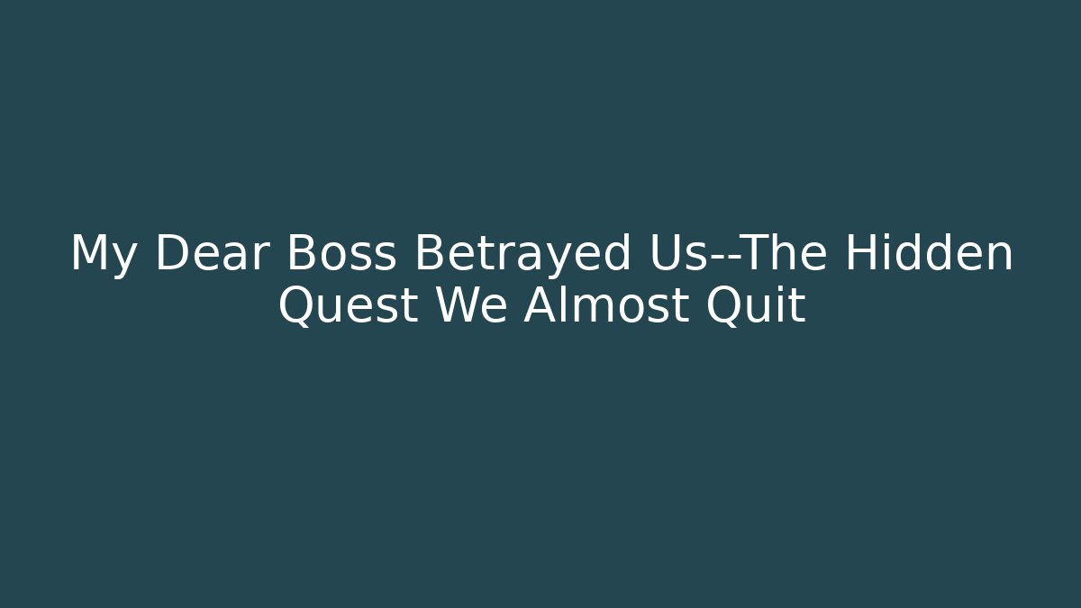 My Dear Boss Betrayed Us—The Hidden Quest We Almost Quit
