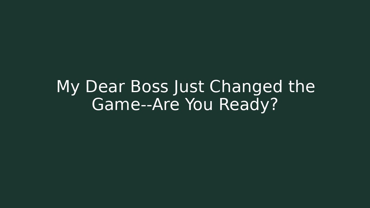 My Dear Boss Just Changed the Game—Are You Ready?