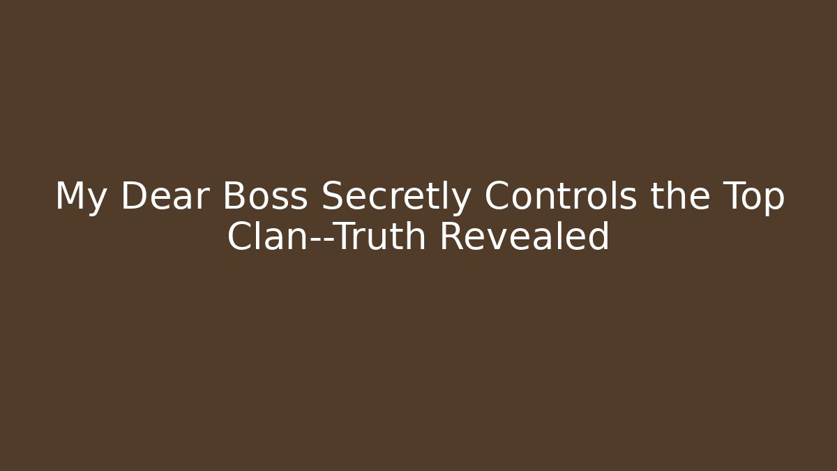 My Dear Boss Secretly Controls the Top Clan—Truth Revealed
