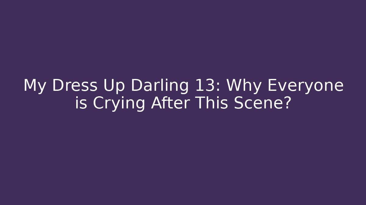 My Dress Up Darling 13: Why Everyone is Crying After This Scene?