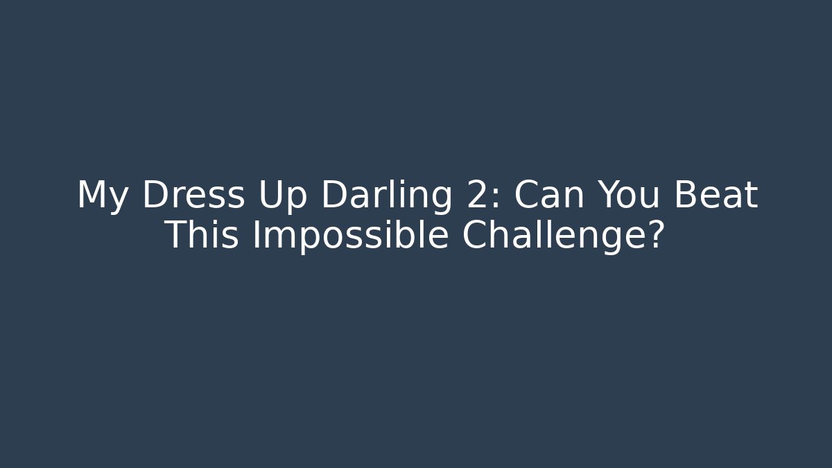 My Dress Up Darling 2: Can You Beat This Impossible Challenge?
