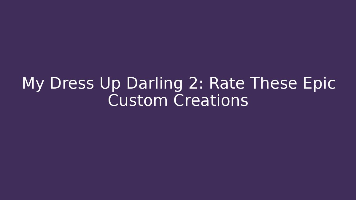 My Dress Up Darling 2: Rate These Epic Custom Creations