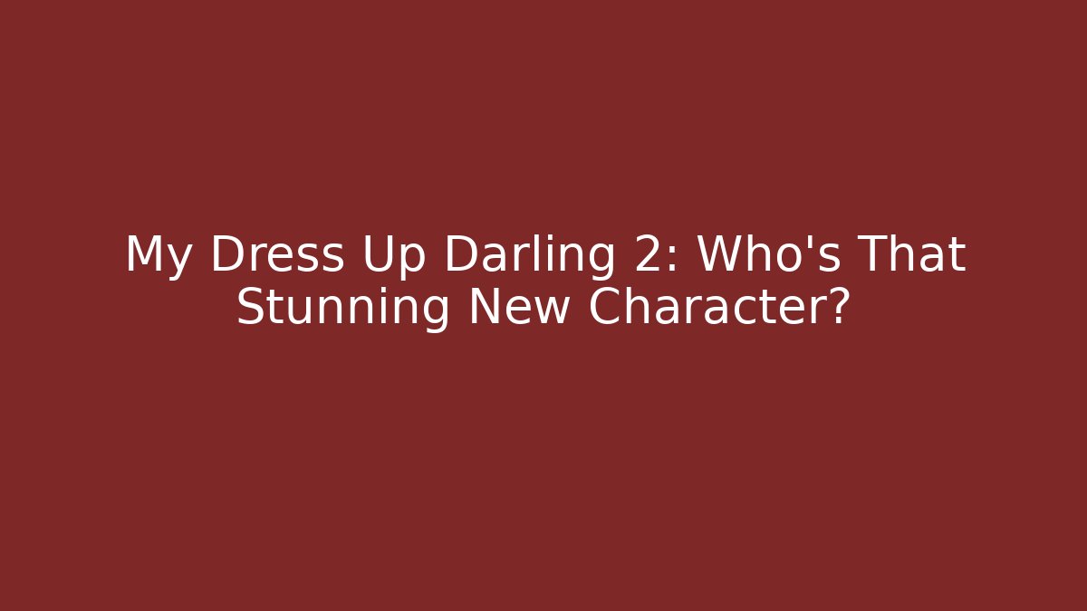 My Dress Up Darling 2: Who’s That Stunning New Character?