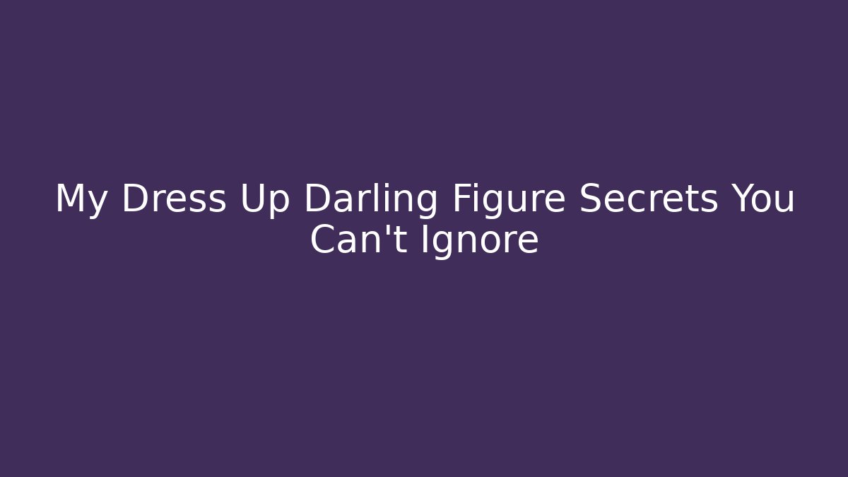 My Dress Up Darling Figure Secrets You Can't Ignore