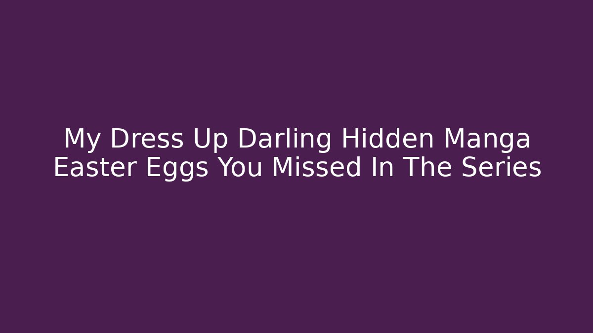 My Dress Up Darling Hidden Manga Easter Eggs You Missed In The Series