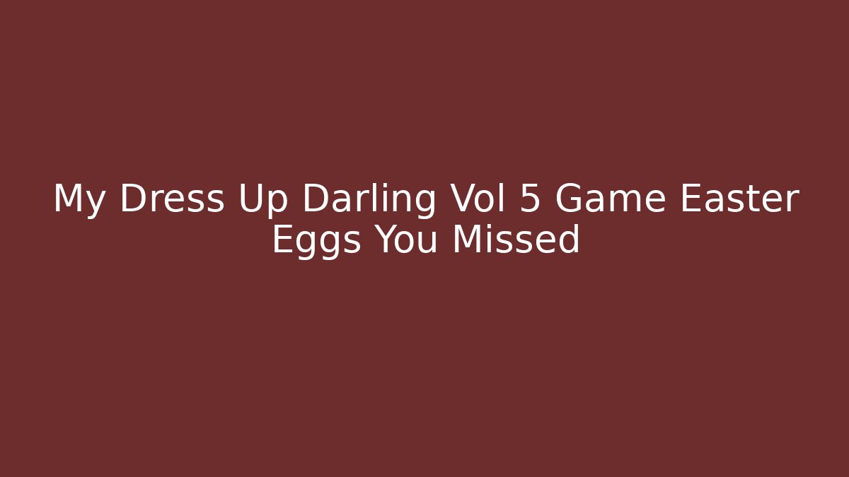 My Dress Up Darling Vol 5 Game Easter Eggs You Missed
