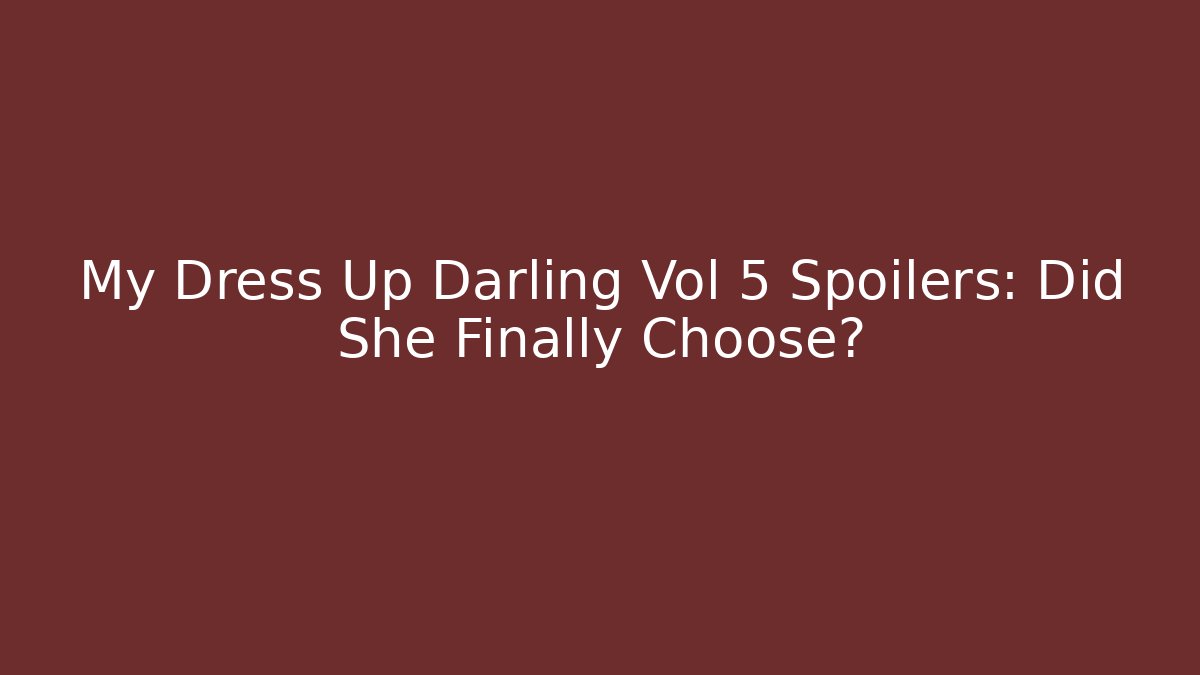 My Dress Up Darling Vol 5 Spoilers: Did She Finally Choose?