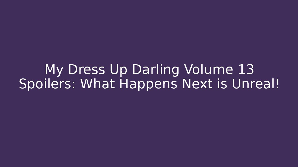 My Dress Up Darling Volume 13 Spoilers: What Happens Next is Unreal!