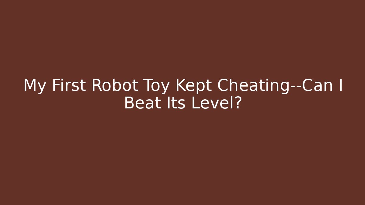 My First Robot Toy Kept Cheating—Can I Beat Its Level?