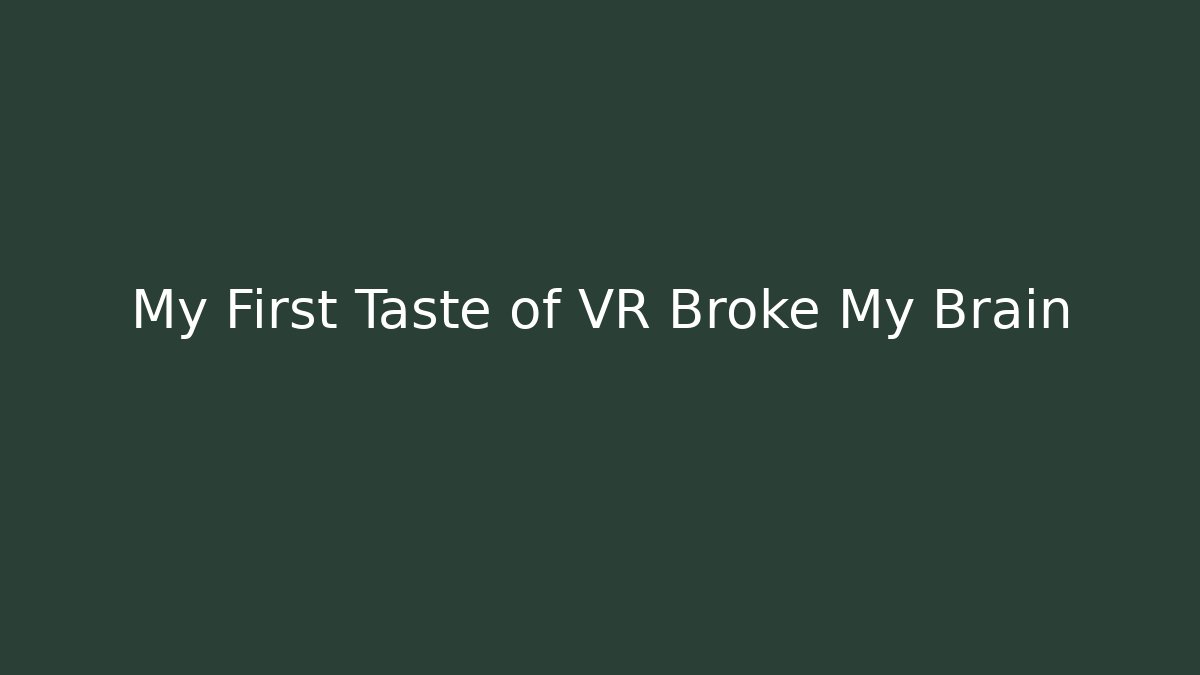 My First Taste of VR Broke My Brain