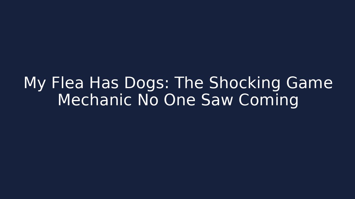 My Flea Has Dogs: The Shocking Game Mechanic No One Saw Coming