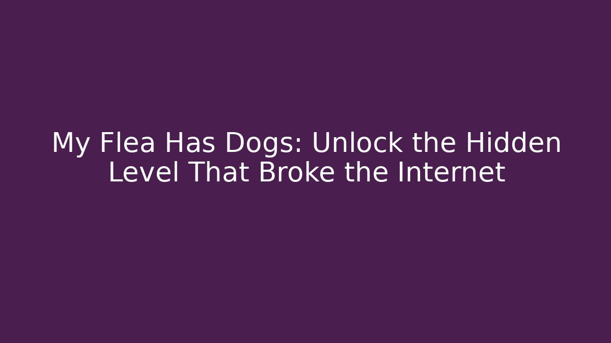My Flea Has Dogs: Unlock the Hidden Level That Broke the Internet