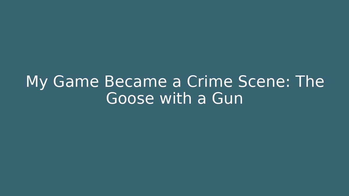 My Game Became a Crime Scene: The Goose with a Gun