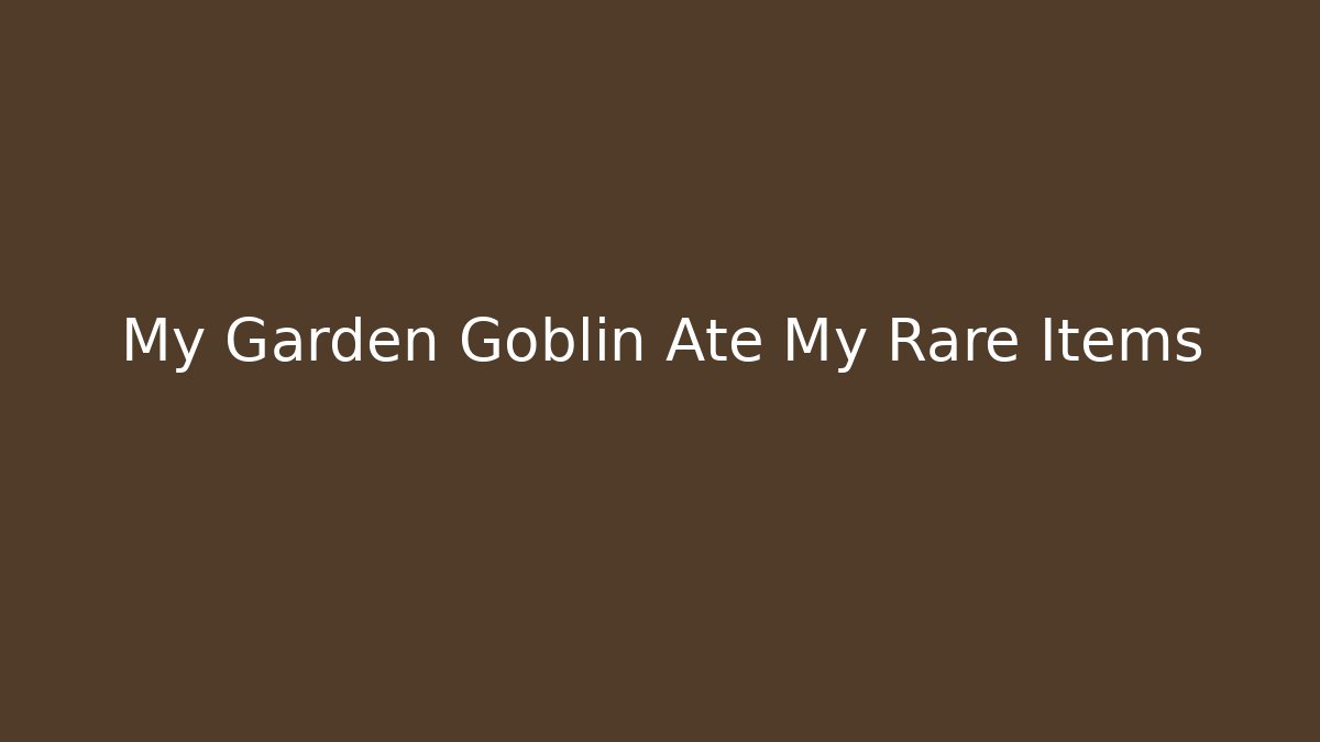 My Garden Goblin Ate My Rare Items