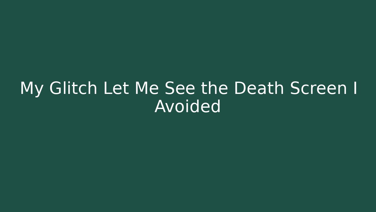 My Glitch Let Me See the Death Screen I Avoided