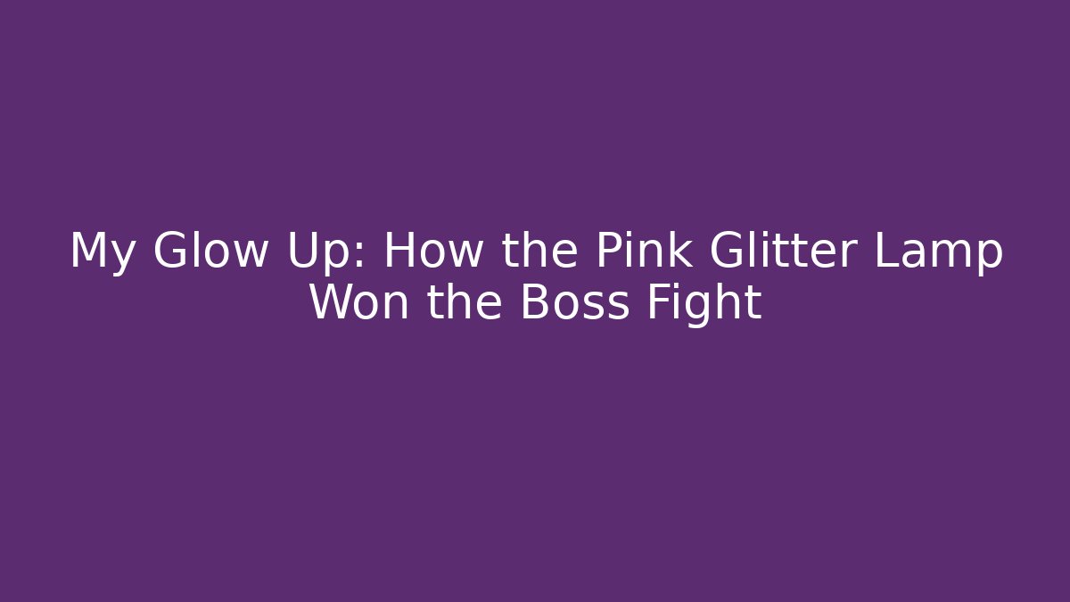My Glow Up: How the Pink Glitter Lamp Won the Boss Fight