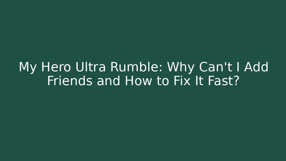 My Hero Ultra Rumble: Why Can't I Add Friends and How to Fix It Fast?