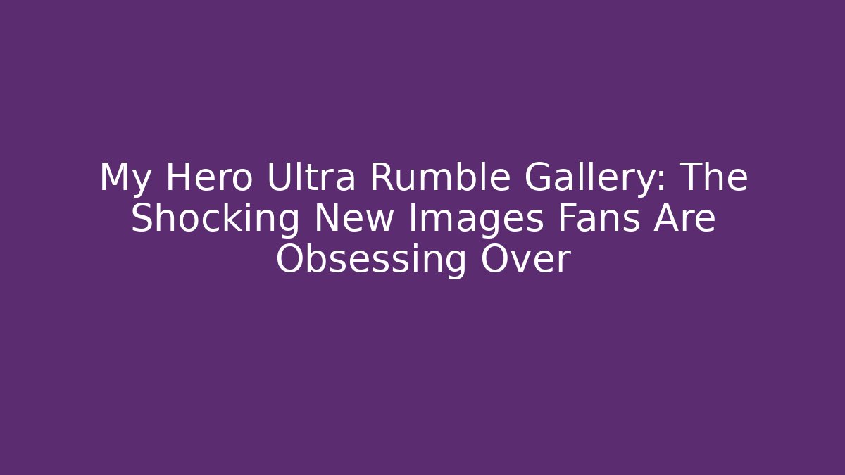 My Hero Ultra Rumble Gallery: The Shocking New Images Fans Are Obsessing Over