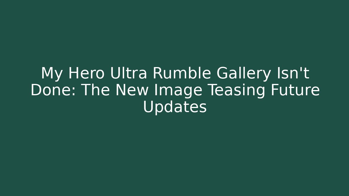 My Hero Ultra Rumble Gallery Isn't Done: The New Image Teasing Future Updates