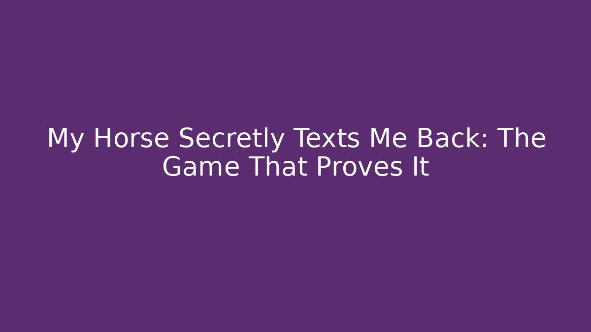 My Horse Secretly Texts Me Back: The Game That Proves It