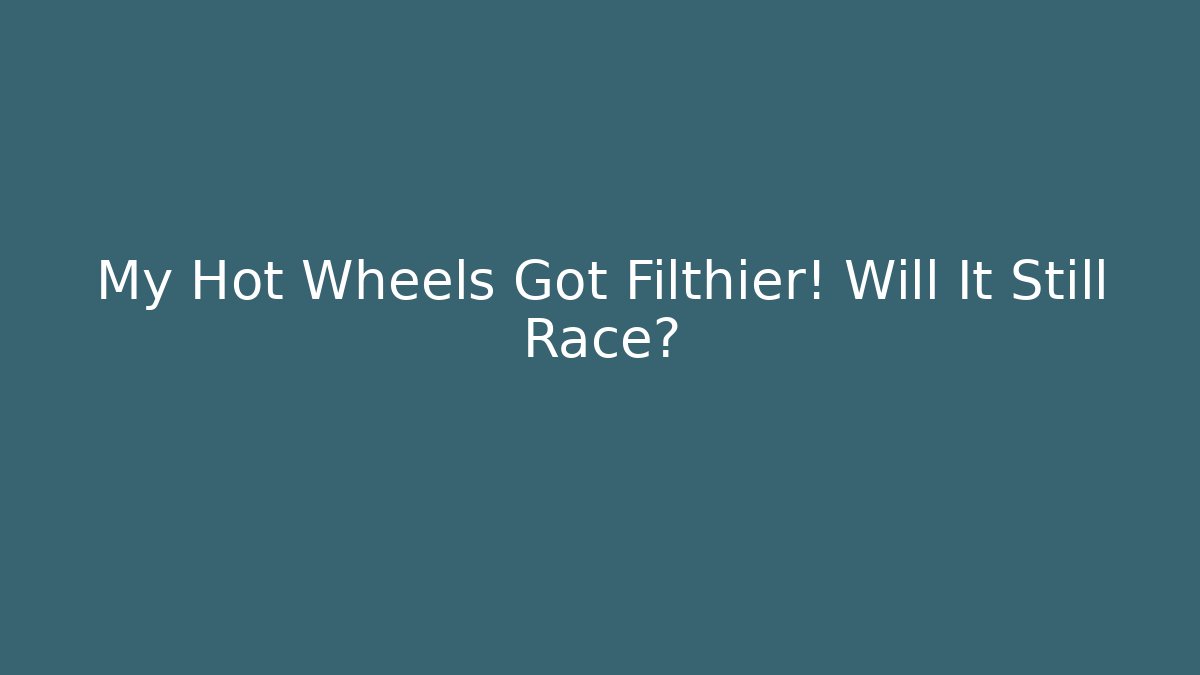 My Hot Wheels Got Filthier! Will It Still Race?